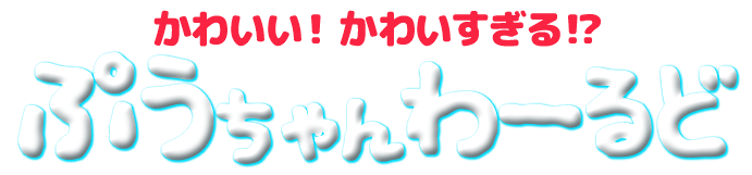 かわいい! かわいすぎる!? ぷうちゃんわーるど